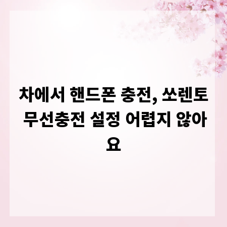 차에서 핸드폰 충전, 쏘렌토 무선충전 설정 어렵지 않아요