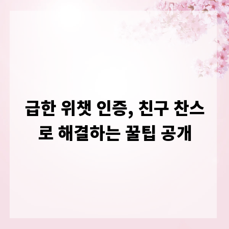급한 위챗 인증, 친구 찬스로 해결하는 꿀팁 공개