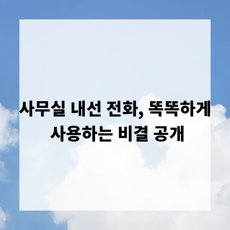 사무실 내선 전화, 똑똑하게 사용하는 비결 공개