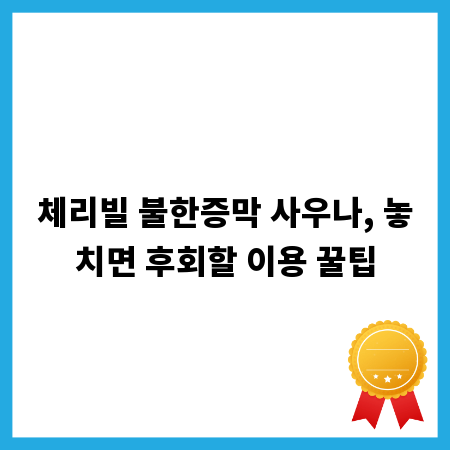 체리빌 불한증막 사우나, 놓치면 후회할 이용 꿀팁