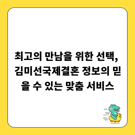 최고의 만남을 위한 선택, 김미선국제결혼 정보의 믿을 수 있는 맞춤 서비스