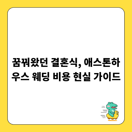 꿈꿔왔던 결혼식, 애스톤하우스 웨딩 비용 현실 가이드