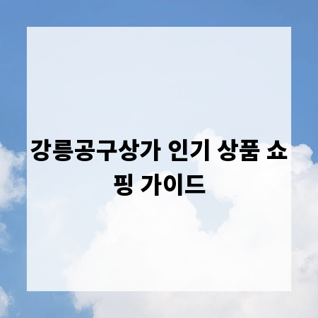 강릉공구상가 인기 상품 쇼핑 가이드