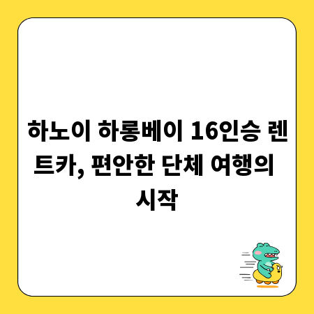 하노이 하롱베이 16인승 렌트카, 편안한 단체 여행의 시작