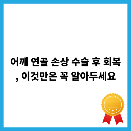 어깨 연골 손상 수술 후 회복, 이것만은 꼭 알아두세요