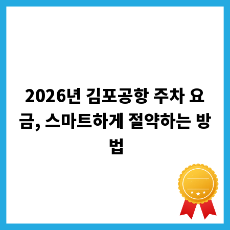 2026년 김포공항 주차 요금, 스마트하게 절약하는 방법