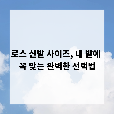 로스 신발 사이즈, 내 발에 꼭 맞는 완벽한 선택법