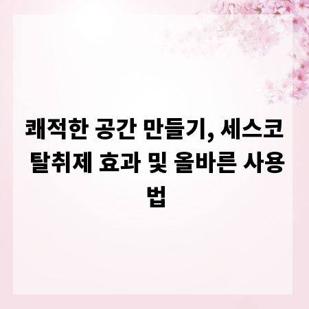 쾌적한 공간 만들기, 세스코 탈취제 효과 및 올바른 사용법