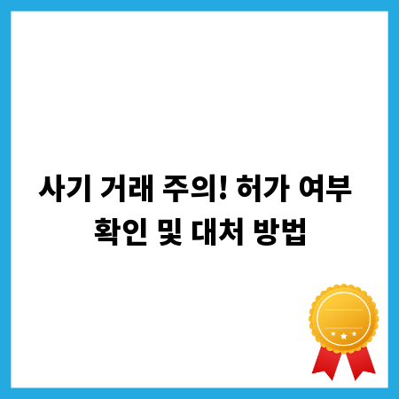 사기 거래 주의! 허가 여부 확인 및 대처 방법