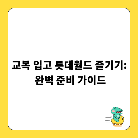 교복 입고 롯데월드 즐기기: 완벽 준비 가이드