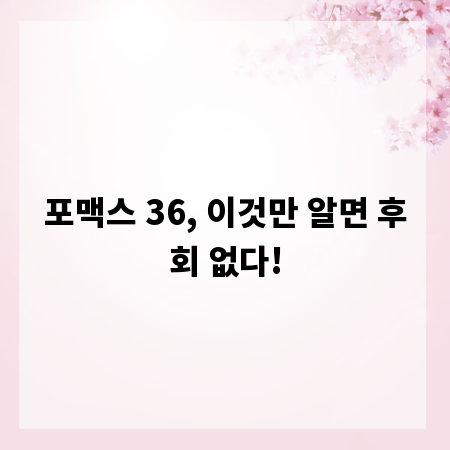 포맥스 36, 이것만 알면 후회 없다!