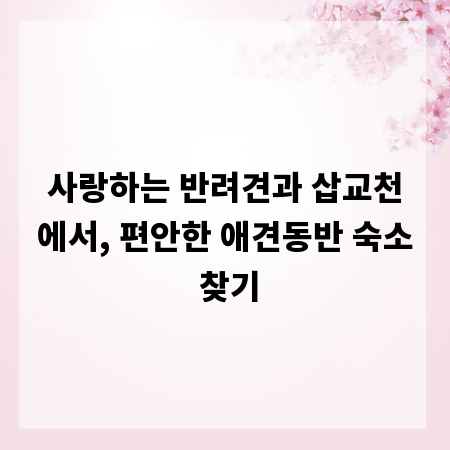 사랑하는 반려견과 삽교천에서, 편안한 애견동반 숙소 찾기