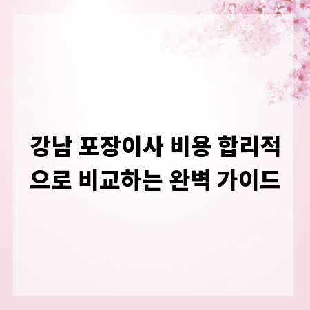 강남 포장이사 비용 합리적으로 비교하는 완벽 가이드