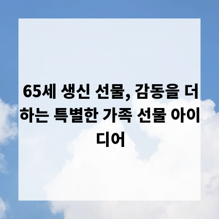 65세 생신 선물, 감동을 더하는 특별한 가족 선물 아이디어