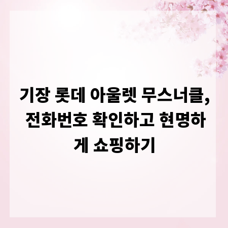 기장 롯데 아울렛 무스너클, 전화번호 확인하고 현명하게 쇼핑하기