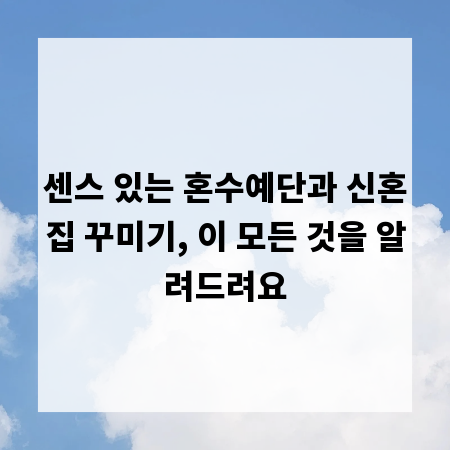 센스 있는 혼수예단과 신혼집 꾸미기, 이 모든 것을 알려드려요
