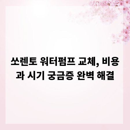 쏘렌토 워터펌프 교체, 비용과 시기 궁금증 완벽 해결