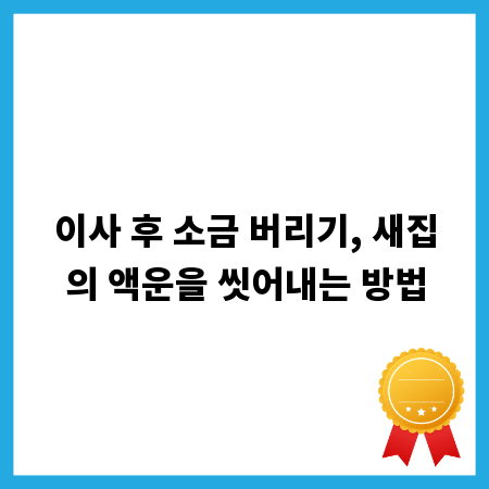 이사 후 소금 버리기, 새집의 액운을 씻어내는 방법