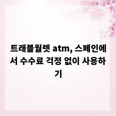 트래블월렛 atm, 스페인에서 수수료 걱정 없이 사용하기