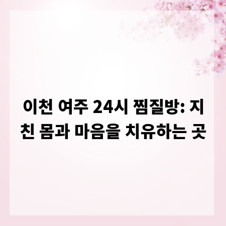 이천 여주 24시 찜질방: 지친 몸과 마음을 치유하는 곳