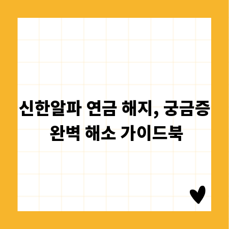 신한알파 연금 해지, 궁금증 완벽 해소 가이드북