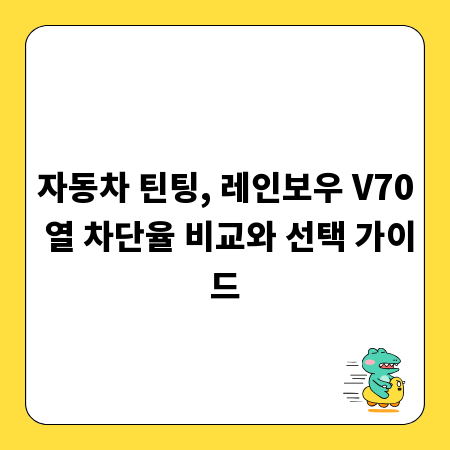 자동차 틴팅, 레인보우 V70 열 차단율 비교와 선택 가이드