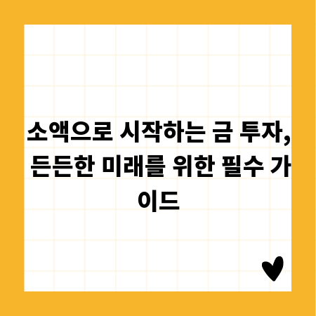 소액으로 시작하는 금 투자, 든든한 미래를 위한 필수 가이드