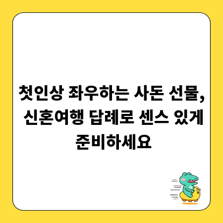 첫인상 좌우하는 사돈 선물, 신혼여행 답례로 센스 있게 준비하세요