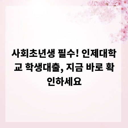 사회초년생 필수! 인제대학교 학생대출, 지금 바로 확인하세요