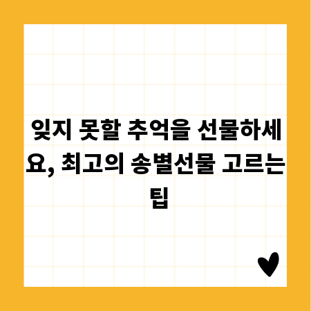 잊지 못할 추억을 선물하세요, 최고의 송별선물 고르는 팁