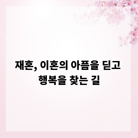 재혼, 이혼의 아픔을 딛고 행복을 찾는 길