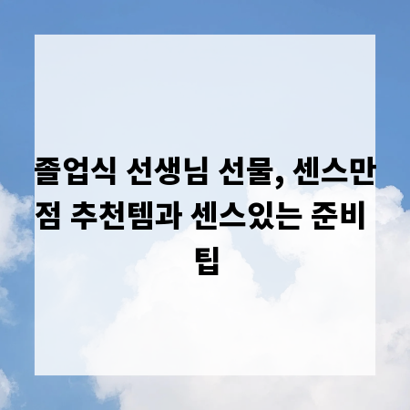 졸업식 선생님 선물, 센스만점 추천템과 센스있는 준비 팁