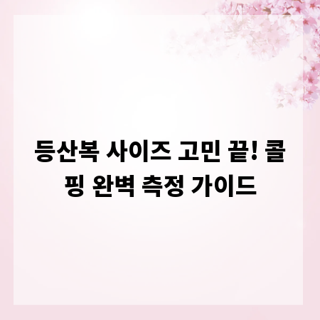 등산복 사이즈 고민 끝! 콜핑 완벽 측정 가이드