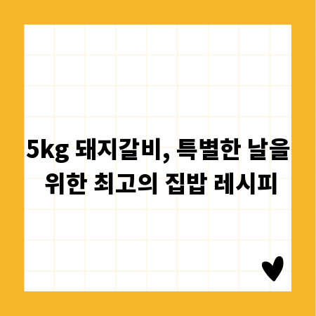 5kg 돼지갈비, 특별한 날을 위한 최고의 집밥 레시피
