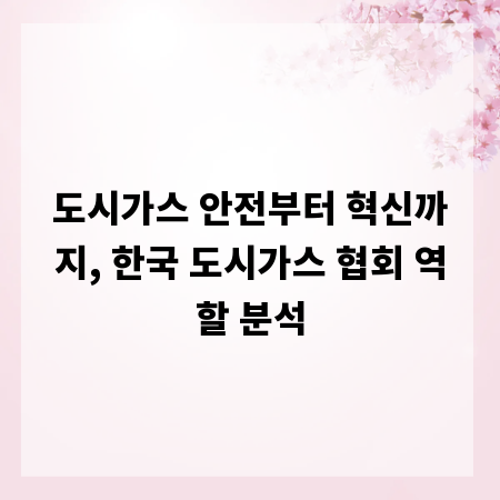 도시가스 안전부터 혁신까지, 한국 도시가스 협회 역할 분석