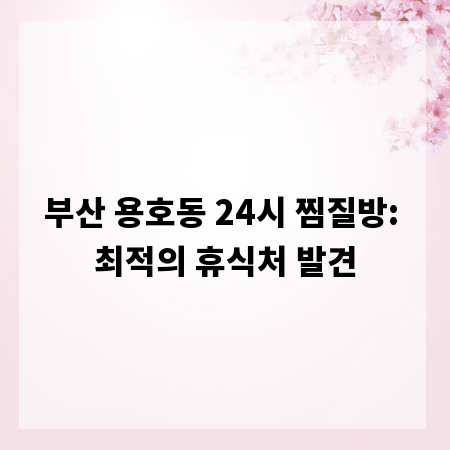부산 용호동 24시 찜질방: 최적의 휴식처 발견