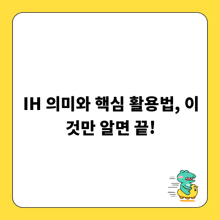 IH 의미와 핵심 활용법, 이것만 알면 끝!