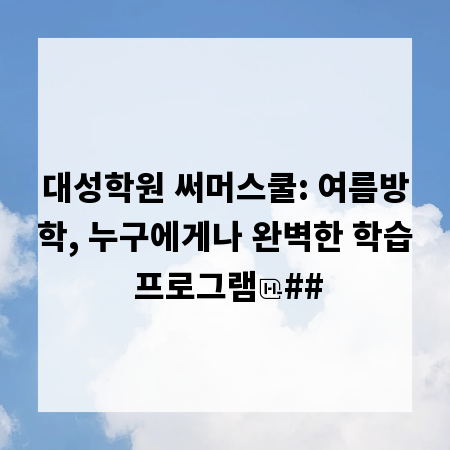 대성학원 써머스쿨: 여름방학, 누구에게나 완벽한 학습 프로그램
##