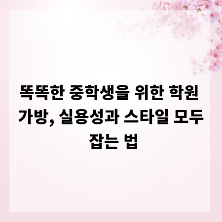 똑똑한 중학생을 위한 학원 가방, 실용성과 스타일 모두 잡는 법