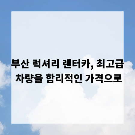 부산 럭셔리 렌터카, 최고급 차량을 합리적인 가격으로