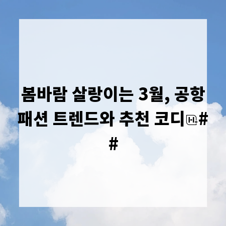 봄바람 살랑이는 3월, 공항패션 트렌드와 추천 코디
##