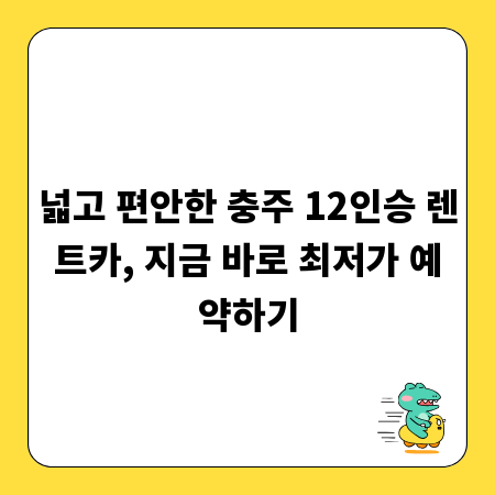 넓고 편안한 충주 12인승 렌트카, 지금 바로 최저가 예약하기