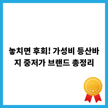 놓치면 후회! 가성비 등산바지 중저가 브랜드 총정리