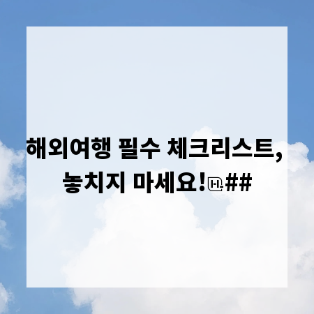 해외여행 필수 체크리스트, 놓치지 마세요!
##