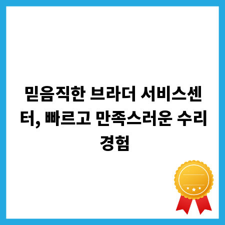 믿음직한 브라더 서비스센터, 빠르고 만족스러운 수리 경험