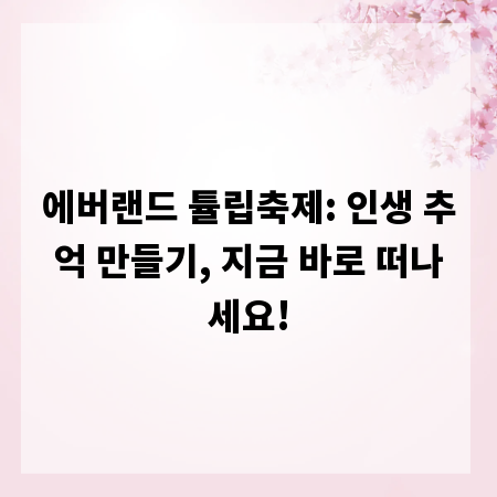 에버랜드 튤립축제: 인생 추억 만들기, 지금 바로 떠나세요!