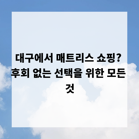 대구에서 매트리스 쇼핑? 후회 없는 선택을 위한 모든 것