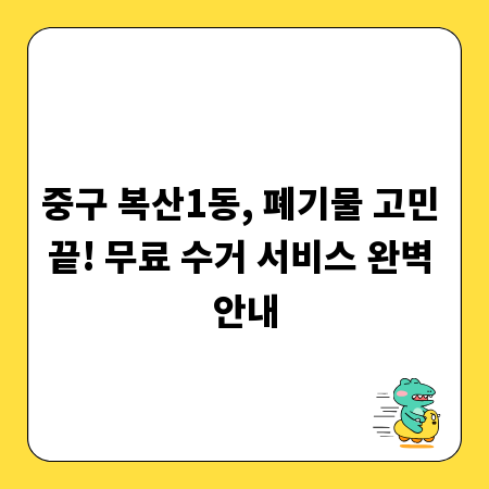 중구 복산1동, 폐기물 고민 끝! 무료 수거 서비스 완벽 안내