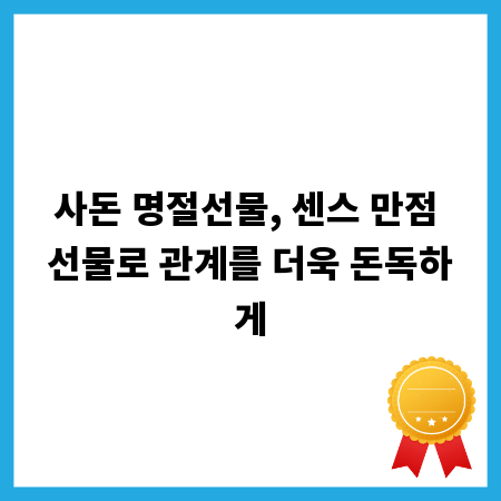 사돈 명절선물, 센스 만점 선물로 관계를 더욱 돈독하게
