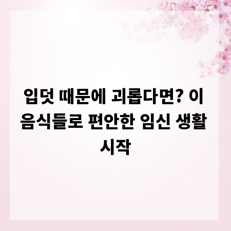 입덧 때문에 괴롭다면? 이 음식들로 편안한 임신 생활 시작
